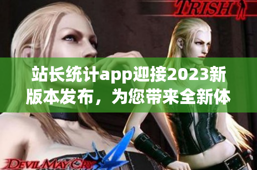 站长统计app迎接2023新版本发布，为您带来全新体验(1)