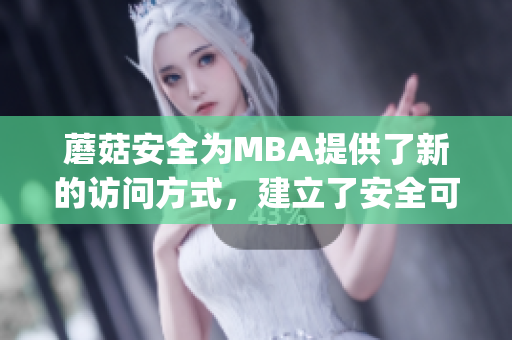 蘑菇安全为MBA提供了新的访问方式，建立了安全可靠的连接(1)