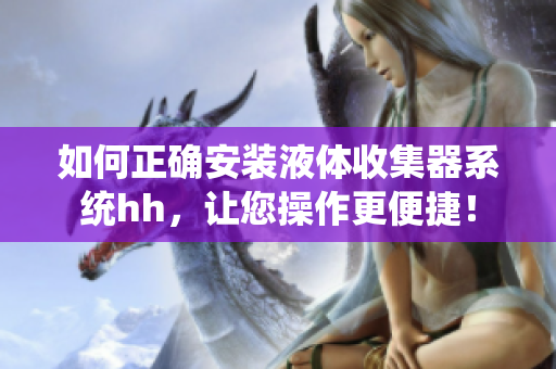 如何正确安装液体收集器系统hh，让您操作更便捷！