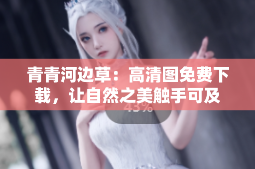 青青河边草：高清图免费下载，让自然之美触手可及