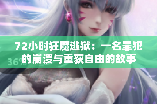 72小时狂魔逃狱：一名罪犯的崩溃与重获自由的故事