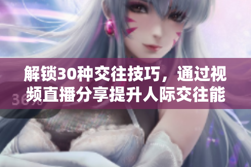 解锁30种交往技巧，通过视频直播分享提升人际交往能力的新方法