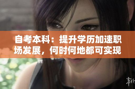 自考本科：提升学历加速职场发展，何时何地都可实现梦想