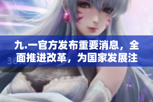 九.一官方发布重要消息，全面推进改革，为国家发展注入新动力