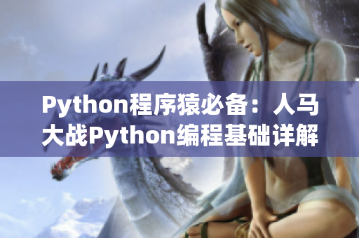 Python程序猿必备：人马大战Python编程基础详解