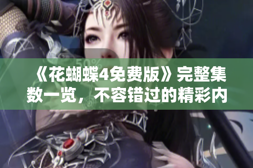 《花蝴蝶4免费版》完整集数一览，不容错过的精彩内容大揭秘！