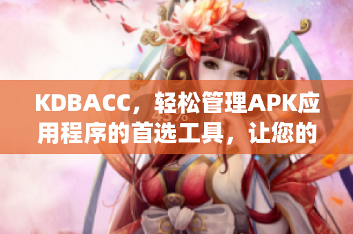 KDBACC，轻松管理APK应用程序的首选工具，让您的管理更高效(1)