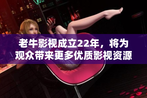 老牛影视成立22年，将为观众带来更多优质影视资源