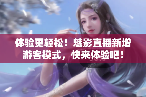 体验更轻松！魅影直播新增游客模式，快来体验吧！