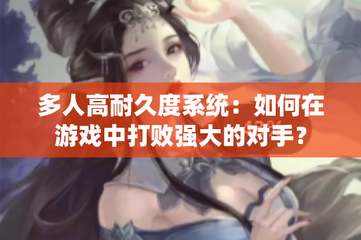 多人高耐久度系统：如何在游戏中打败强大的对手？