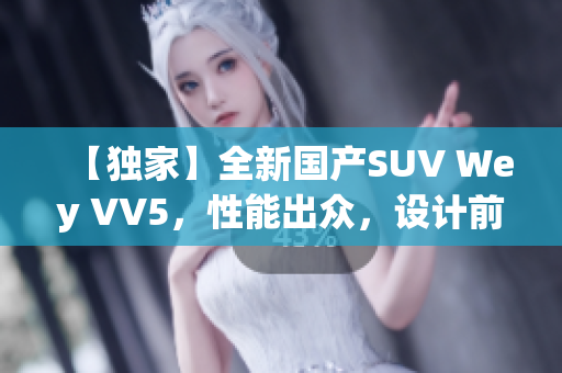 【独家】全新国产SUV Wey VV5，性能出众，设计前卫