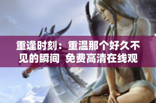 重逢时刻：重温那个好久不见的瞬间  免费高清在线观看第二集