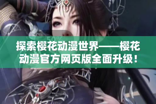 探索樱花动漫世界——樱花动漫官方网页版全面升级！