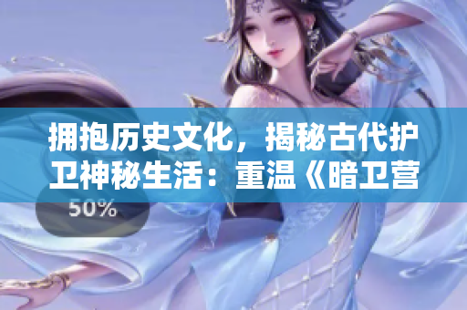 拥抱历史文化，揭秘古代护卫神秘生活：重温《暗卫营》的华丽篇章