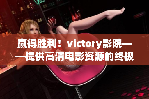 赢得胜利！victory影院——提供高清电影资源的终极胜地