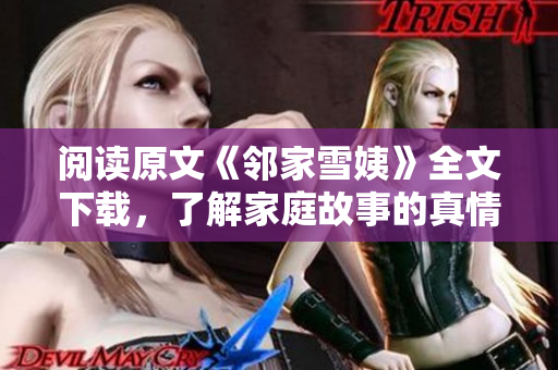 阅读原文《邻家雪姨》全文下载，了解家庭故事的真情与感动