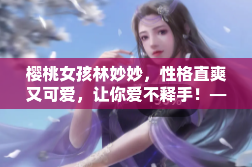 樱桃女孩林妙妙，性格直爽又可爱，让你爱不释手！——一篇角色评析