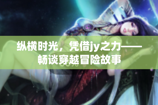 纵横时光，凭借jy之力——畅谈穿越冒险故事