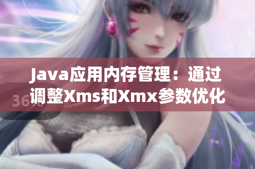 Java应用内存管理：通过调整Xms和Xmx参数优化性能