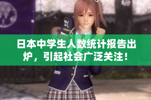 日本中学生人数统计报告出炉，引起社会广泛关注！