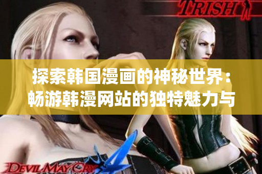 探索韩国漫画的神秘世界：畅游韩漫网站的独特魅力与精彩内容(1)
