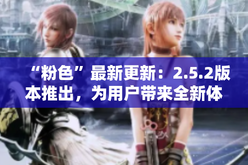 “粉色”最新更新：2.5.2版本推出，为用户带来全新体验