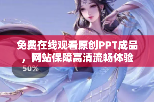 免费在线观看原创PPT成品，网站保障高清流畅体验