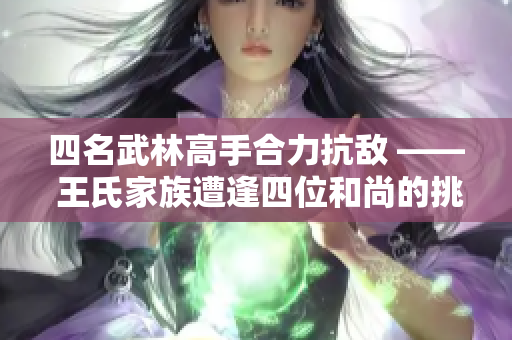 四名武林高手合力抗敌 —— 王氏家族遭逢四位和尚的挑战
