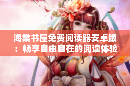 海棠书屋免费阅读器安卓版：畅享自由自在的阅读体验