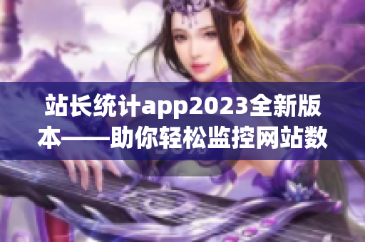 站长统计app2023全新版本——助你轻松监控网站数据