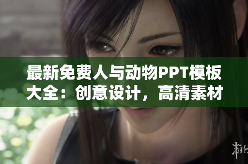 最新免费人与动物PPT模板大全：创意设计，高清素材！