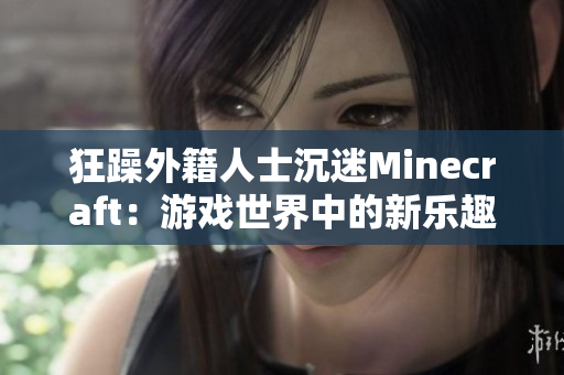 狂躁外籍人士沉迷Minecraft：游戏世界中的新乐趣