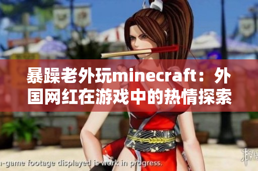 暴躁老外玩minecraft：外国网红在游戏中的热情探索