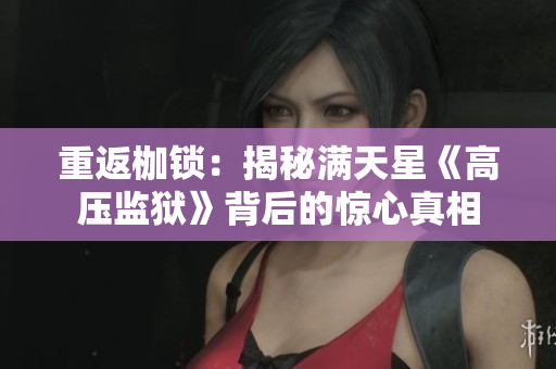 重返枷锁：揭秘满天星《高压监狱》背后的惊心真相