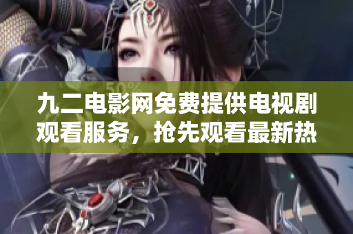 九二电影网免费提供电视剧观看服务，抢先观看最新热门电视剧