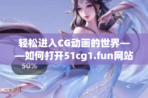 轻松进入CG动画的世界——如何打开51cg1.fun网站