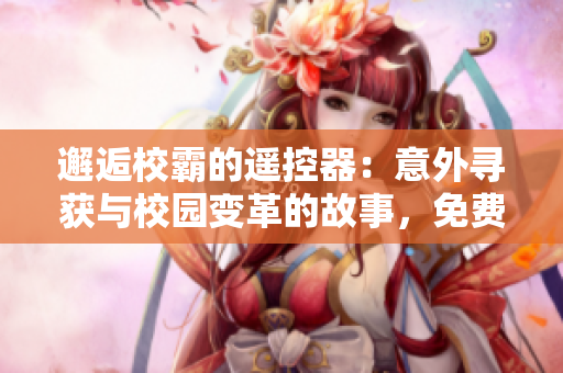 邂逅校霸的遥控器：意外寻获与校园变革的故事，免费阅读