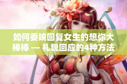 如何委婉回复女生的想你大棒棒 — 礼貌回应的4种方法