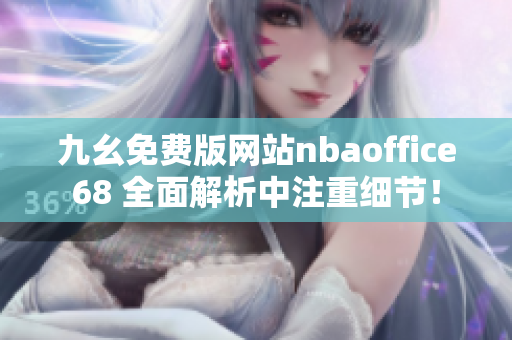 九幺免费版网站nbaoffice68 全面解析中注重细节！