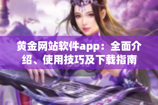 黄金网站软件app：全面介绍、使用技巧及下载指南
