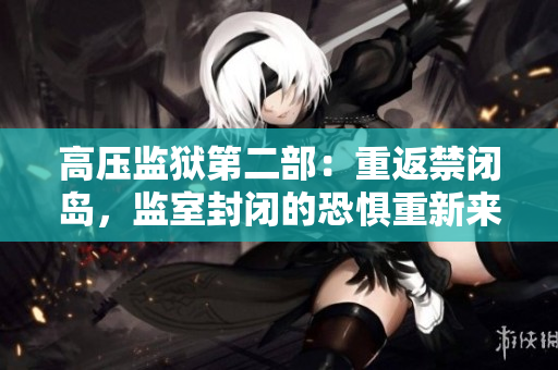 高压监狱第二部：重返禁闭岛，监室封闭的恐惧重新来袭！