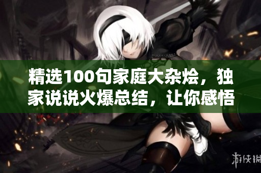 精选100句家庭大杂烩，独家说说火爆总结，让你感悟家庭之美！