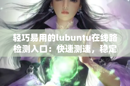 轻巧易用的lubuntu在线路检测入口：快速测速，稳定可靠(1)