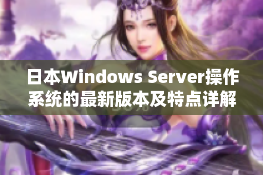 日本Windows Server操作系统的最新版本及特点详解