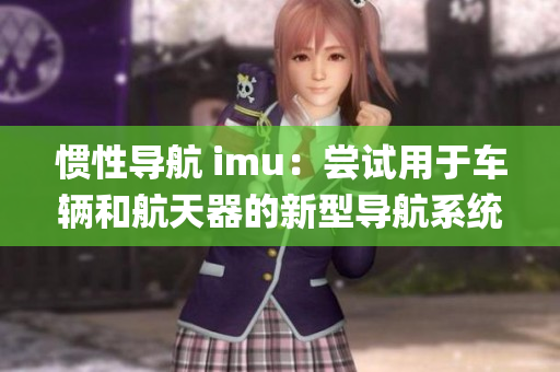 惯性导航 imu：尝试用于车辆和航天器的新型导航系统(1)
