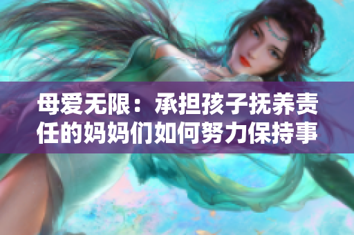 母爱无限：承担孩子抚养责任的妈妈们如何努力保持事业和家庭的平衡？