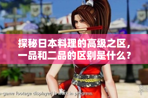 探秘日本料理的高级之区，一品和二品的区别是什么？
