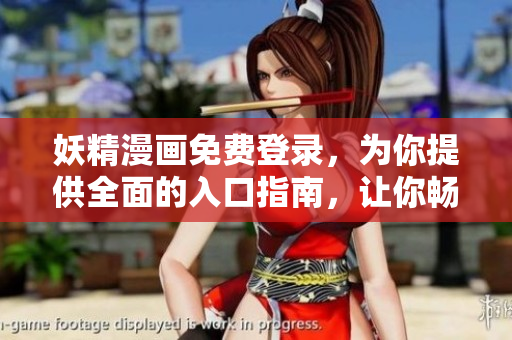 妖精漫画免费登录，为你提供全面的入口指南，让你畅享绚丽世界