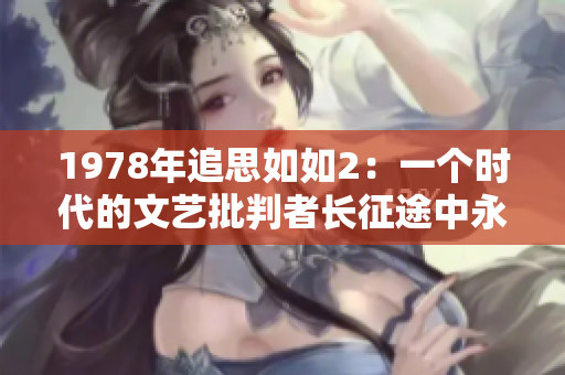1978年追思如如2：一个时代的文艺批判者长征途中永别