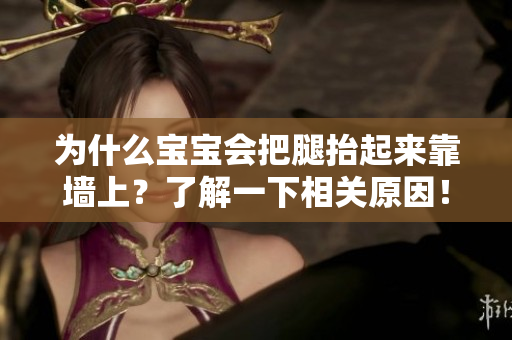 为什么宝宝会把腿抬起来靠墙上？了解一下相关原因！